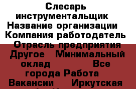Слесарь-инструментальщик › Название организации ­ Компания-работодатель › Отрасль предприятия ­ Другое › Минимальный оклад ­ 17 000 - Все города Работа » Вакансии   . Иркутская обл.,Иркутск г.